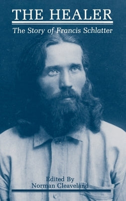 The Healer: The Story of Francis Schlatter by Cleaveland, Norman
