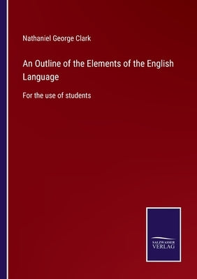 An Outline of the Elements of the English Language: For the use of students by Clark, Nathaniel George