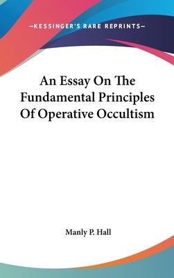 An Essay On The Fundamental Principles Of Operative Occultism by Hall, Manly P.