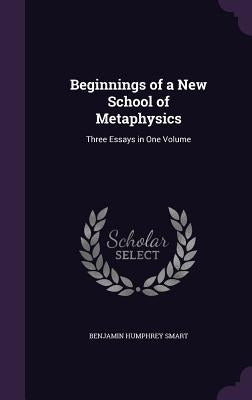 Beginnings of a New School of Metaphysics: Three Essays in One Volume by Smart, Benjamin Humphrey