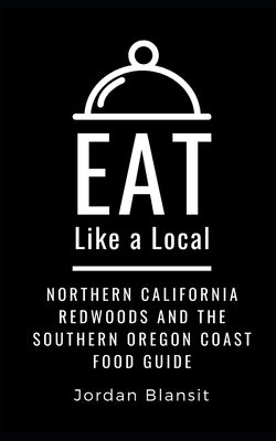 Eat Like a Local- Northern California Redwoods and the Southern Oregon Coast: Food Guide by Local, Eat Like a.