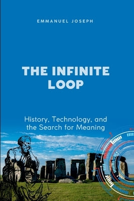 The Infinite Loop, History, Technology, and the Search for Meaning by Joseph, Emmanuel