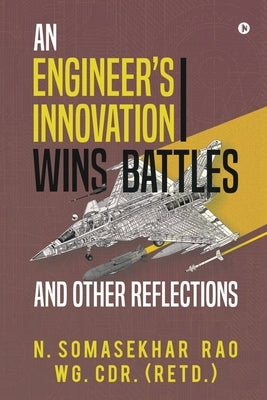 An Engineers Innovation Wins Battles and Other Reflections by N. Somasekhar Rao Wg Cdr (Retd ).