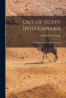 Out of Egypt Into Canaan: Or, Lessons in Spiritual Geography by Knapp, Martin Wells
