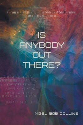 Is Anybody out There?: An Essay on the Probability of the Existence of Extraterrestrial Technological Civilizations or ... by Collins, Nigel Bob