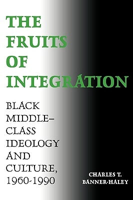 The Fruits of Integration: Black Middle-Class Ideology and Culture, 1960-1990 by Banner-Haley, Charles T.