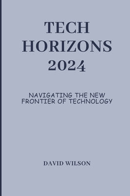 Tech Horizons 2024: Navigating the New Frontier of Technology by Wilson, David