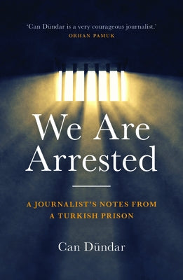 We Are Arrested: A Journalist's Notes from a Turkish Prison by Dündar, Can