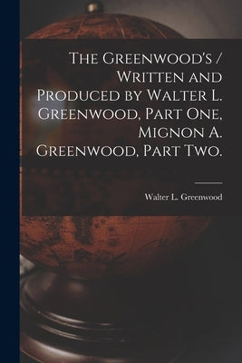 The Greenwood's / Written and Produced by Walter L. Greenwood, Part One, Mignon A. Greenwood, Part Two. by Greenwood, Walter L.