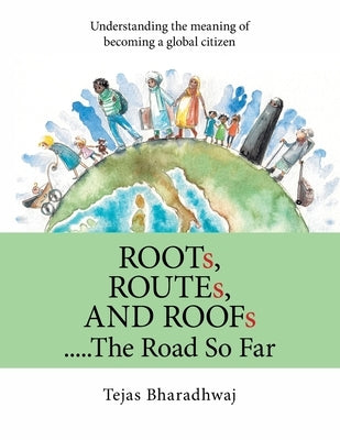Roots, Routes, and Roofs..... the Road so Far: Understanding the Meaning of Becoming a Global Citizen by Bharadhwaj, Tejas