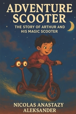 Adventure Scooter: The story of Arthur and his Magic Scooter by Aleksander, Nicolas Anastazy