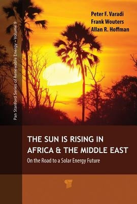 The Sun Is Rising in Africa and the Middle East: On the Road to a Solar Energy Future by Varadi, Peter F.