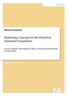 Marketing Concept for the Friedrich Naumann Foundation: On the Example of the Regional Office of Johannesburg, Republic of South Africa by Henschke, Michael