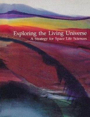 Exploring the Living Universe: A Strategy for Space Life Sciences by Administration, National Aeronautics and