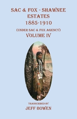 Sac & Fox - Shawnee Estates 1885-1910: (Under Sac & Fox Agency), Volume IV by Bowen, Jeff