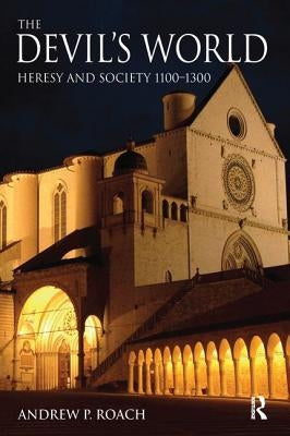 The Devil's World: Heresy and Society 1100-1300 by Roach, Andrew
