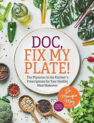 Doc, Fix My Plate!: The Physician In the Kitchen(R)'s Prescriptions for Your Healthy Meal Makeover﻿ by May, Monique