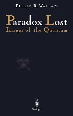 Paradox Lost: Images of the Quantum by Wallace, Philip R.