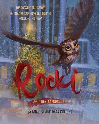 Rocki and Her Famous Tree: The (mostly) true story of one owl's unexpected trip to Rockefeller Plaza by Duques, Analise G.
