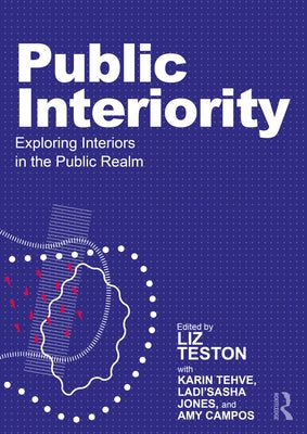 Public Interiority: Exploring Interiors in the Public Realm by Teston, Liz