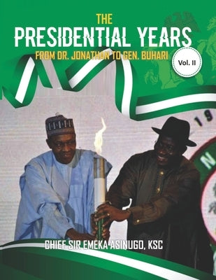 The Presidential Years: From Dr. Jonathan to Gen. Buhari Vol. II by Asinugo Ksc, Emeka