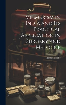 Mesmerism in India and Its Practical Application in Surgery and Medicine by Esdaile, James