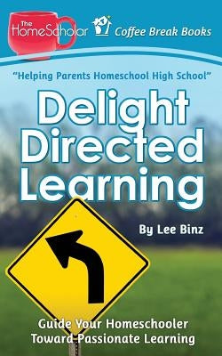 Delight Directed Learning: Guide Your Homeschooler Toward Passionate Learning by Binz, Lee