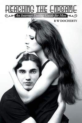 Reaching the Endgame: An Internet Dating Guide for Men by Docherty, R. W.