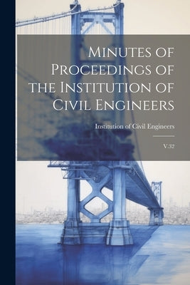 Minutes of Proceedings of the Institution of Civil Engineers: V.32 by Institution of Civil Engineers (Great