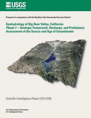 Geohydrology of Big Bear Valley, California: Phase 1- Geoglogic Framework, Recharge, and Preliminary Assessment of the Source and Age of Groundwater by Martin, Peter