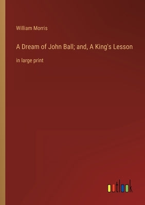 A Dream of John Ball; and, A King's Lesson: in large print by Morris, William