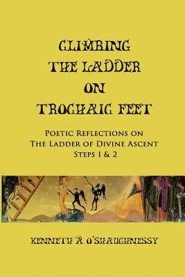 Climbing the Ladder on Trochaic Feet: Step 1: Poetic Reflections on The Ladder of Divine Ascent by O'Shaughnessy, Kenneth a.