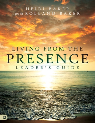 Living from the Presence Leader's Guide: Principles for Walking in the Overflow of God's Supernatural Power by Baker, Heidi