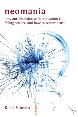 Neomania: How Our Obsession With Innovation is Failing Science, and How to Restore Trust by Vaesen, Krist