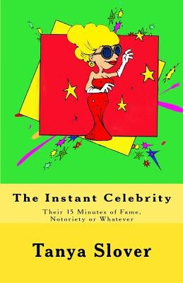 The Instant Celebrity: Their 15 Minutes of Fame, Notoriety or Whatever by Slover, Tanya