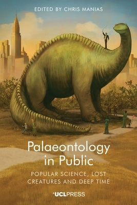 Palaeontology in Public: Popular Science, Lost Creatures and Deep Time by Manias, Chris