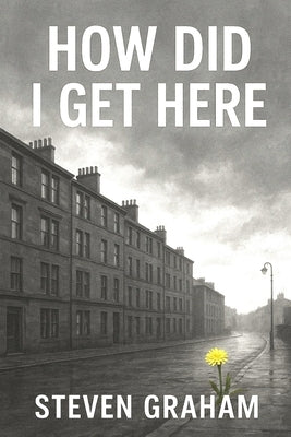 How Did I Get Here: From The Streets of Glasgow's East End Comes a Story of Resilience and Grit by Graham, Steven