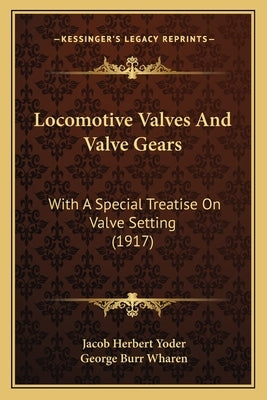Locomotive Valves And Valve Gears: With A Special Treatise On Valve Setting (1917) by Yoder, Jacob Herbert