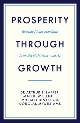 Prosperity Through Growth: Boosting Living Standards in an Age of Autocracy and AI by Laffer, Arthur