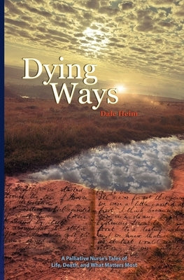 Dying Ways: A Palliative Nurse's Tales Of Life, Death, And What Matters Most by Heim, Dale