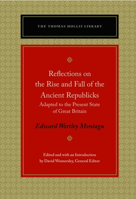 Reflections on the Rise and Fall of the Ancient Republicks: Adapted to the Present State of Great Britain by Montagu, Edward Wortley