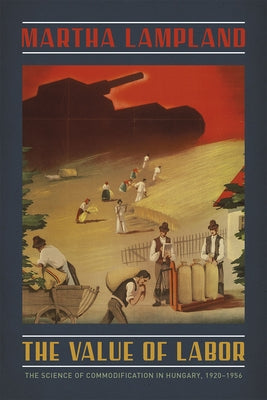 The Value of Labor: The Science of Commodification in Hungary, 1920-1956 by Lampland, Martha