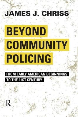 Beyond Community Policing: From Early American Beginnings to the 21st Century by Chriss, James J.