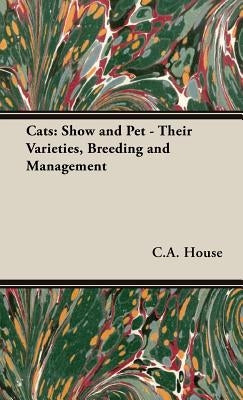 Cats: Show and Pet - Their Varieties, Breeding and Management by House, C. a.