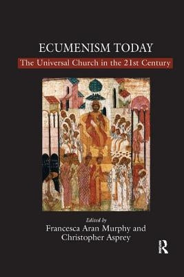 Ecumenism Today: The Universal Church in the 21st Century by Murphy, Francesca Aran