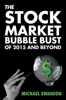 The Stock Market Bubble Bust of 2015 and Beyond by Swanson, Michael