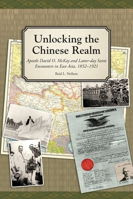 Unlocking the Chinese Realm: Apostle David O. McKay and Latter-day Saint Encounters in East Asia, 1852-1921 by Neilson, Reid L.