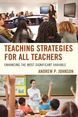 Teaching Strategies for All Teachers: Enhancing the Most Significant Variable by Johnson, Andrew P.