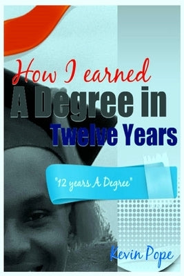 How I Earned A Degree In Twelve Years: "12 Years A Degree" by Pope, Kevin