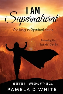 I Am Supernatural: Walking in Spiritual Gifts by White, Pamela D.